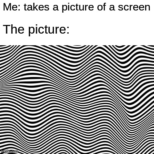 Pictures | Me: takes a picture of a screen; The picture: | image tagged in iphones,pictures,screens,idk,hi,how are you | made w/ Imgflip meme maker