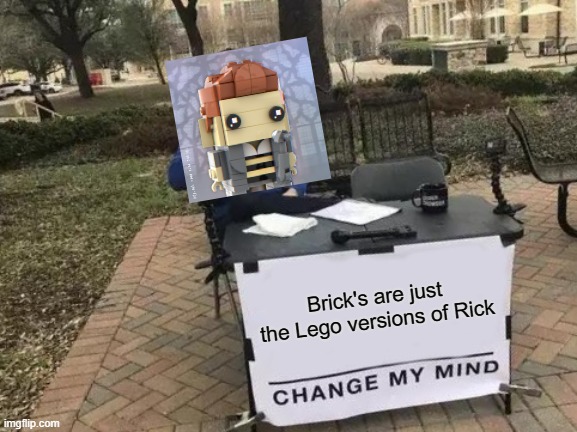 Change My Mind Meme | Brick's are just the Lego versions of Rick | image tagged in memes,change my mind | made w/ Imgflip meme maker