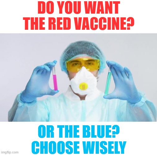 Do You Want The Red Vaccine Or The Blue? Choose Wisely. Remember... All I'm Offering Is A Choice, Nothing More. | DO YOU WANT THE RED VACCINE? OR THE BLUE? CHOOSE WISELY | image tagged in do you want the red vaccine or the blue,original memes,franky laynes memes,your memes suck,best memes | made w/ Imgflip meme maker