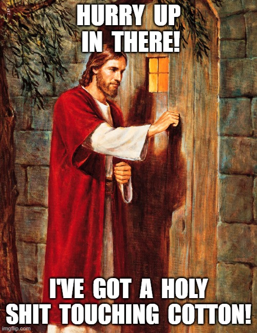 Jesus Knocking | HURRY  UP  IN  THERE! I'VE  GOT  A  HOLY SHIT  TOUCHING  COTTON! | image tagged in jesus knocking | made w/ Imgflip meme maker