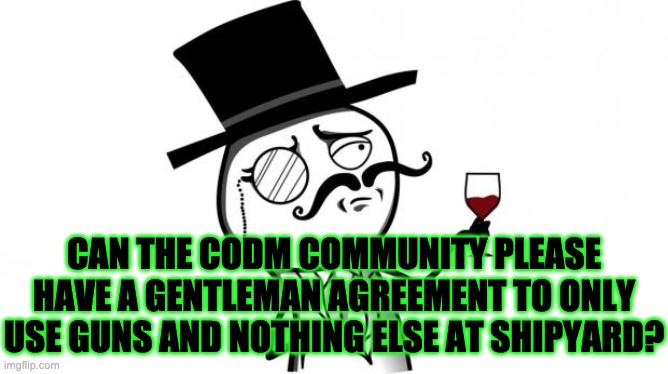 Gentleman | CAN THE CODM COMMUNITY PLEASE HAVE A GENTLEMAN AGREEMENT TO ONLY USE GUNS AND NOTHING ELSE AT SHIPYARD? | image tagged in gentleman | made w/ Imgflip meme maker
