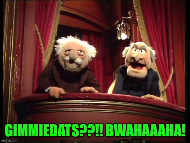 Statler and Waldorf | GIMMIEDATS??!! BWAHAAAHA! | image tagged in statler and waldorf | made w/ Imgflip meme maker