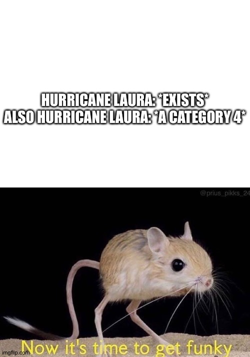 Oof | HURRICANE LAURA: *EXISTS*
ALSO HURRICANE LAURA: *A CATEGORY 4* | image tagged in blank white template,now it s time to get funky | made w/ Imgflip meme maker