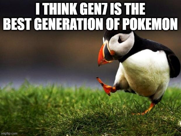Unpopular Opinion Puffin |  I THINK GEN7 IS THE BEST GENERATION OF POKEMON | image tagged in memes,unpopular opinion puffin,pokemon | made w/ Imgflip meme maker