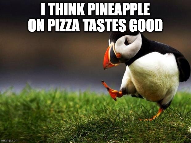 Unpopular Opinion Puffin |  I THINK PINEAPPLE ON PIZZA TASTES GOOD | image tagged in memes,unpopular opinion puffin,pineapple pizza | made w/ Imgflip meme maker