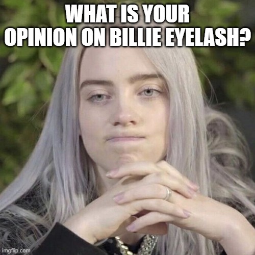 Billie Eilish Thinking | WHAT IS YOUR OPINION ON BILLIE EYELASH? | image tagged in billie eilish thinking | made w/ Imgflip meme maker