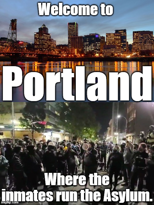 YOU DONT HAVE TO BE MENTALLY IMPAIRED TO LIVE IN PORTLAND,AH IT HELPS. WE'RE NOW COVID FREE FOR 92 DAYS AND FASCISM IS THE CURE. | Welcome to; Portland; Where the inmates run the Asylum. | image tagged in portland mentally challenged,portland dying,portland ruined,portland burning,syphillis capital of usa,no covid here | made w/ Imgflip meme maker