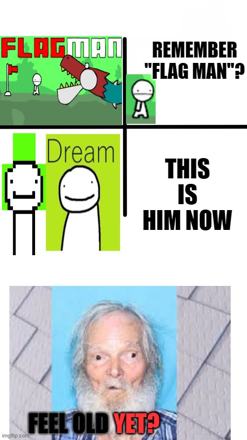 Dream kinda looks like this game I used to play a few years ago... | REMEMBER "FLAG MAN"? THIS IS HIM NOW; FEEL OLD; YET? | image tagged in memes,blank starter pack | made w/ Imgflip meme maker