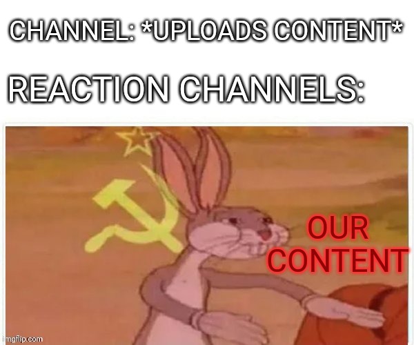 communist bugs bunny | CHANNEL: *UPLOADS CONTENT*; REACTION CHANNELS:; OUR CONTENT | image tagged in communist bugs bunny,youtube | made w/ Imgflip meme maker