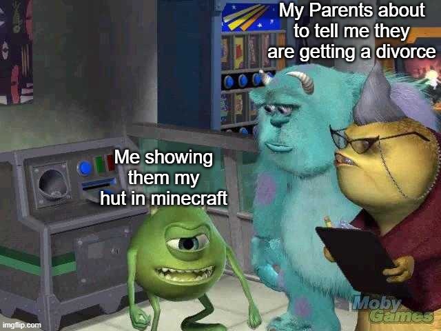 Mike wazowski trying to explain | My Parents about to tell me they are getting a divorce; Me showing them my hut in minecraft | image tagged in mike wazowski trying to explain | made w/ Imgflip meme maker