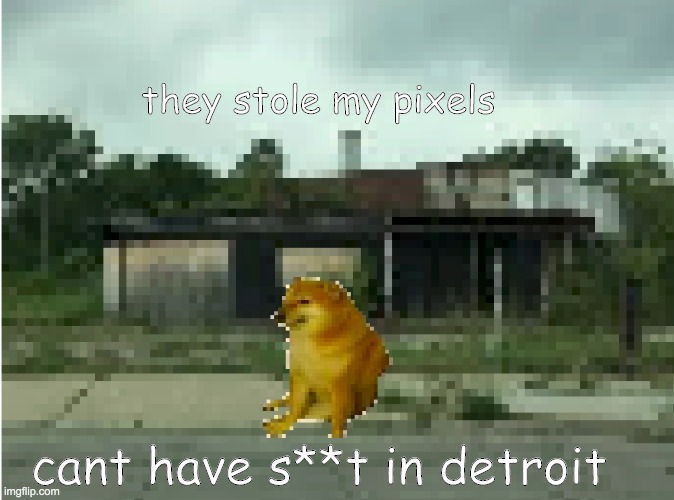 they also stole his speech impediment lmao | they stole my pixels; cant have s**t in detroit | image tagged in cheems,detroit | made w/ Imgflip meme maker