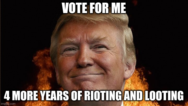 vote | VOTE FOR ME; 4 MORE YEARS OF RIOTING AND LOOTING | image tagged in we all going to die | made w/ Imgflip meme maker