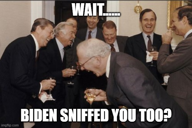 Laughing Men In Suits Meme | WAIT...... BIDEN SNIFFED YOU TOO? | image tagged in memes,laughing men in suits | made w/ Imgflip meme maker
