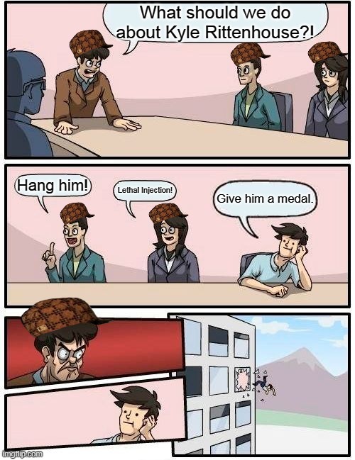 Boardroom Meeting Suggestion Meme | What should we do about Kyle Rittenhouse?! Hang him! Lethal Injection! Give him a medal. | image tagged in memes,boardroom meeting suggestion | made w/ Imgflip meme maker