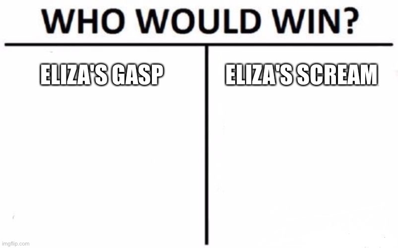 The great debate | ELIZA'S GASP; ELIZA'S SCREAM | image tagged in memes,who would win | made w/ Imgflip meme maker