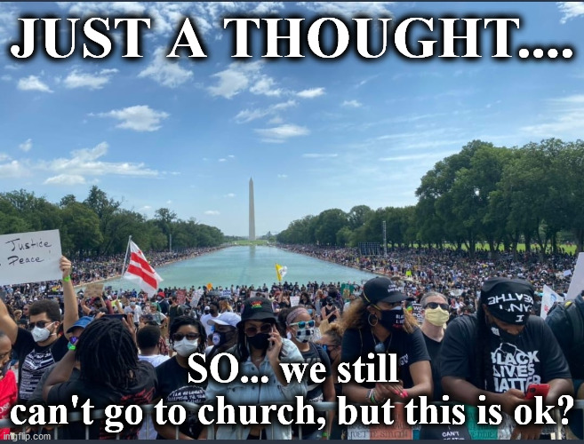 church | JUST A THOUGHT.... SO... we still can't go to church, but this is ok? | image tagged in church | made w/ Imgflip meme maker