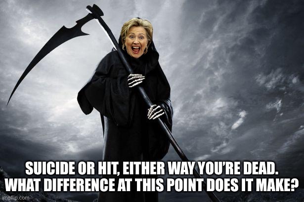 Suicide or hit. What difference at this point does it make? | SUICIDE OR HIT, EITHER WAY YOU’RE DEAD. WHAT DIFFERENCE AT THIS POINT DOES IT MAKE? | image tagged in death,memes,hillary clinton,hillary what difference does it make,suicide,hit | made w/ Imgflip meme maker