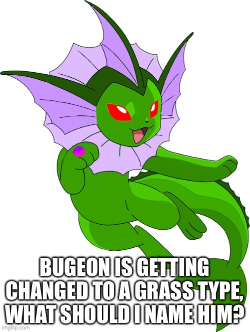 His ability didn’t make sense with his type | BUGEON IS GETTING CHANGED TO A GRASS TYPE, WHAT SHOULD I NAME HIM? | made w/ Imgflip meme maker