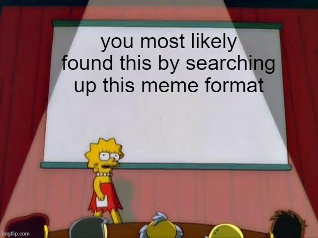 Lisa Simpson's Presentation | you most likely found this by searching up this meme format | image tagged in lisa simpson's presentation,memes | made w/ Imgflip meme maker