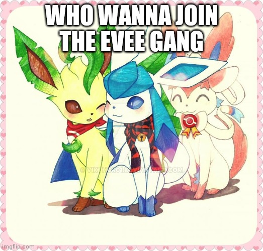 WHO WANNA JOIN THE EVEE GANG | made w/ Imgflip meme maker