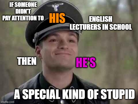 grammar nazi | IF SOMEONE DIDN'T PAY ATTENTION TO; HIS; ENGLISH LECTURERS IN SCHOOL; THEN; HE'S; A SPECIAL KIND OF STUPID | image tagged in grammar nazi,nazis,memes,nazi,bad grammar and spelling memes,funny memes | made w/ Imgflip meme maker