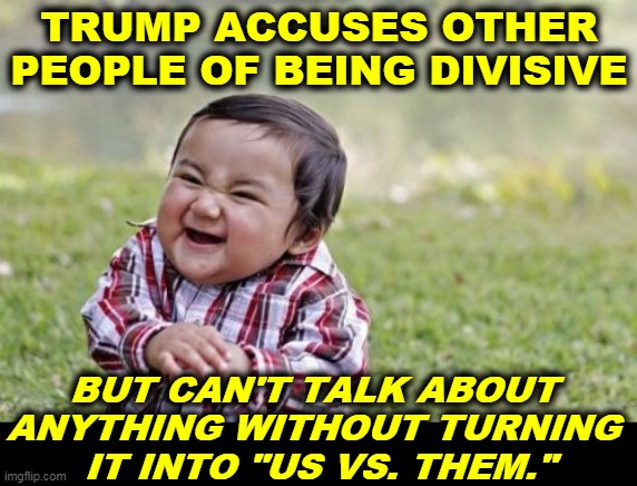 Pot, meet kettle. | TRUMP ACCUSES OTHER PEOPLE OF BEING DIVISIVE; BUT CAN'T TALK ABOUT 
ANYTHING WITHOUT TURNING 
IT INTO "US VS. THEM." | image tagged in memes,evil toddler,trump,division,fight,argument | made w/ Imgflip meme maker