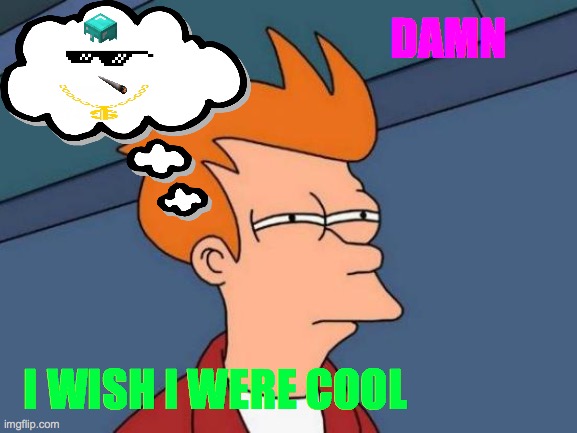 If Only Fry Were Cool | DAMN; I WISH I WERE COOL | image tagged in memes,futurama fry,cool,before it was cool,not cool,fry not sure | made w/ Imgflip meme maker