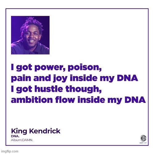 Kendrick is one of the all-time greats. For all the memers out there hustlin’. | image tagged in kendrick lamar,song lyrics,rap,hustle,dna,rapper | made w/ Imgflip meme maker
