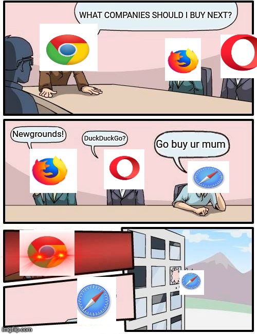 Browser meeting suggestion | WHAT COMPANIES SHOULD I BUY NEXT? Newgrounds! DuckDuckGo? Go buy ur mum | image tagged in memes,boardroom meeting suggestion,browser | made w/ Imgflip meme maker