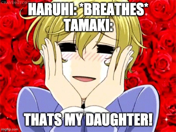 Tamaki | HARUHI: *BREATHES*
TAMAKI:; THATS MY DAUGHTER! | image tagged in tamaki | made w/ Imgflip meme maker