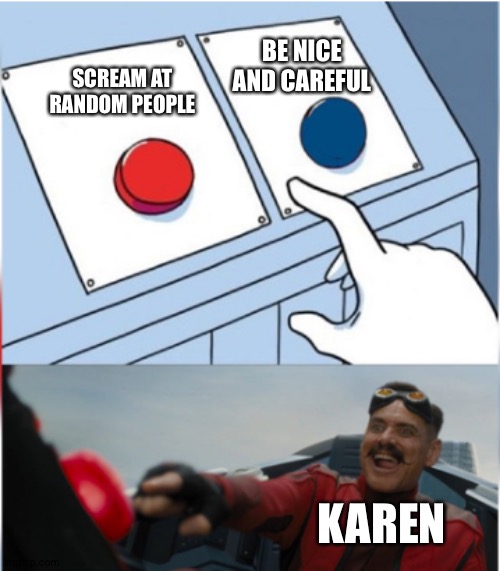 Karen be like | BE NICE AND CAREFUL; SCREAM AT RANDOM PEOPLE; KAREN | image tagged in robotnik pressing red button | made w/ Imgflip meme maker