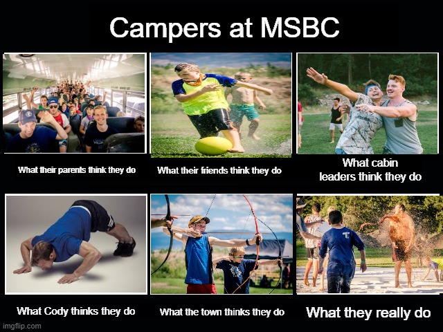 MSBC Camp meme | Campers at MSBC; What cabin leaders think they do; What their friends think they do; What their parents think they do; What the town thinks they do; What they really do; What Cody thinks they do | image tagged in what people think i do / what i really do,camp memes,archer,archery,pushu,bus ride | made w/ Imgflip meme maker