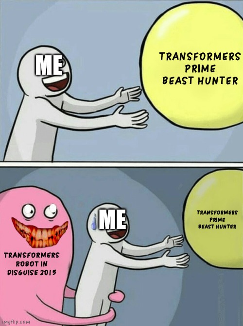 Don't watched TRANSFORMERS RID 2015! | TRANSFORMERS PRIME BEAST HUNTER; ME; TRANSFORMERS PRIME BEAST HUNTER; ME; TRANSFORMERS ROBOT IN DISGUISE 2015 | image tagged in memes,running away balloon,transformers | made w/ Imgflip meme maker