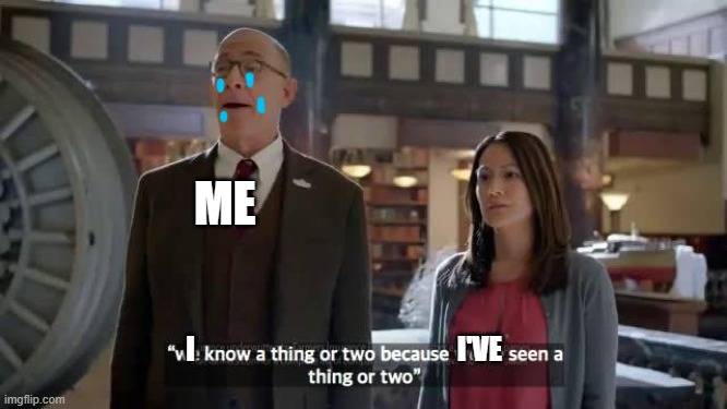 We know a thing or two because we've seen a thing or two | ME I                                               I'VE | image tagged in we know a thing or two because we've seen a thing or two | made w/ Imgflip meme maker