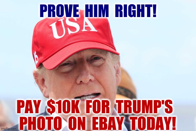 Trump Autographed Photo | PROVE  HIM  RIGHT! PAY  $10K  FOR  TRUMP'S 
 PHOTO  ON  EBAY  TODAY! | image tagged in trump autographed photo,ebay,louisiana,laura,funny,memes | made w/ Imgflip meme maker