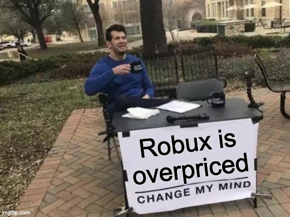 Change My Mind |  Robux is overpriced | image tagged in memes,change my mind | made w/ Imgflip meme maker