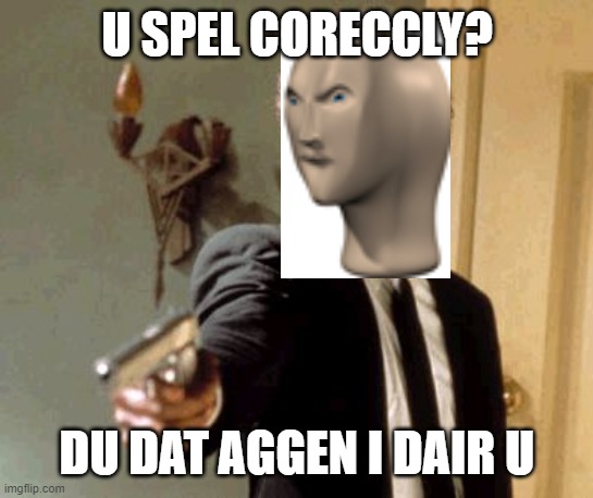 Say That Again I Dare You | U SPEL CORECCLY? DU DAT AGGEN I DAIR U | image tagged in memes,say that again i dare you | made w/ Imgflip meme maker