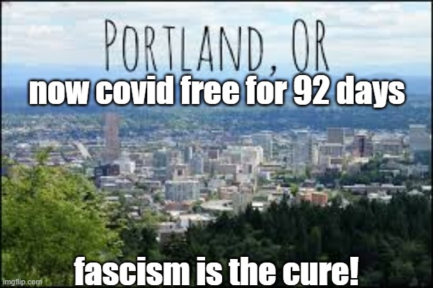 PORTLAND WHERE COVID 19 HAS BEEN ERADICATED. | now covid free for 92 days; fascism is the cure! | image tagged in portland,covid free | made w/ Imgflip meme maker