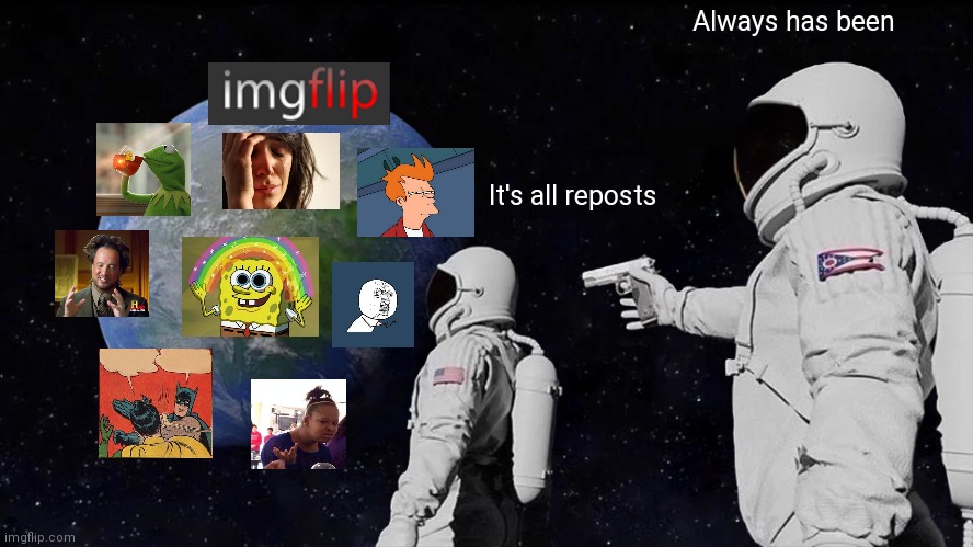 Always Has Been Meme | Always has been; It's all reposts | image tagged in always has been | made w/ Imgflip meme maker