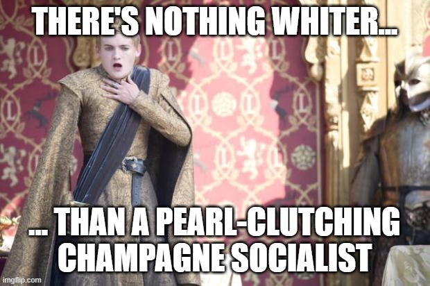 Here comes another ivy-league student SJW! | THERE'S NOTHING WHITER... ... THAN A PEARL-CLUTCHING CHAMPAGNE SOCIALIST | image tagged in game of thrones,sjws,socialists,blm | made w/ Imgflip meme maker