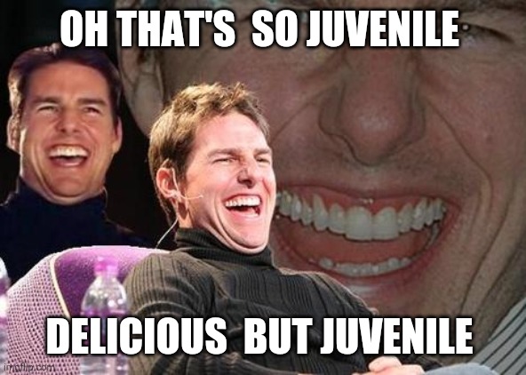 Tom Cruise laugh | OH THAT'S  SO JUVENILE DELICIOUS  BUT JUVENILE | image tagged in tom cruise laugh | made w/ Imgflip meme maker