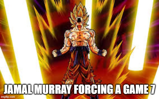 JAMAL MURRAY FORCING A GAME 7 | image tagged in nba memes | made w/ Imgflip meme maker