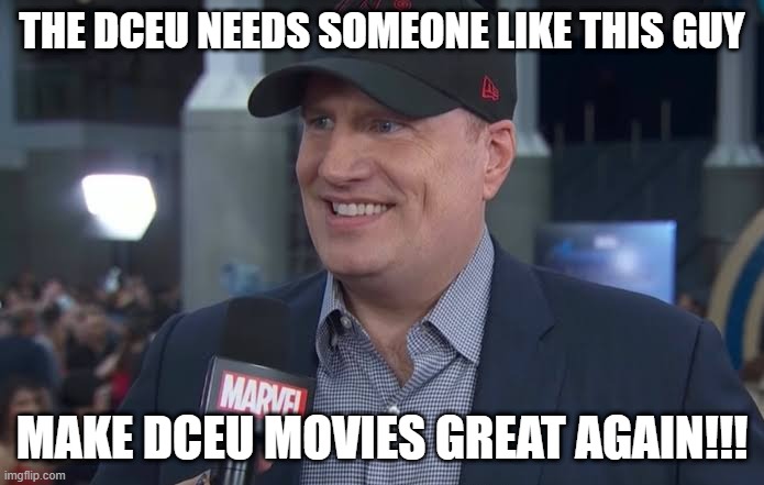 this is true... lol | THE DCEU NEEDS SOMEONE LIKE THIS GUY; MAKE DCEU MOVIES GREAT AGAIN!!! | image tagged in kevin feige,memes,funny,dceu,mcu,make america great again | made w/ Imgflip meme maker