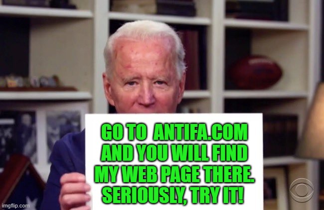 demented joe biden | GO TO  ANTIFA.COM AND YOU WILL FIND MY WEB PAGE THERE. SERIOUSLY, TRY IT! | image tagged in political meme,joe biden,antifa,democrats,elections,website | made w/ Imgflip meme maker