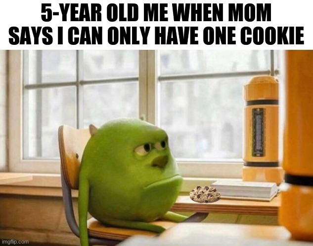 Only one cookie | 5-YEAR OLD ME WHEN MOM SAYS I CAN ONLY HAVE ONE COOKIE | image tagged in cookies,childhood | made w/ Imgflip meme maker