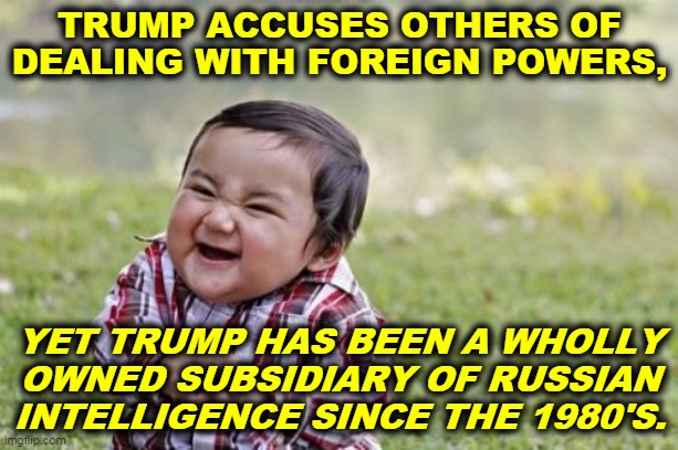 Pot, meet kettle. | TRUMP ACCUSES OTHERS OF DEALING WITH FOREIGN POWERS, YET TRUMP HAS BEEN A WHOLLY OWNED SUBSIDIARY OF RUSSIAN INTELLIGENCE SINCE THE 1980'S. | image tagged in memes,evil toddler,trump,russia,putin,traitor | made w/ Imgflip meme maker