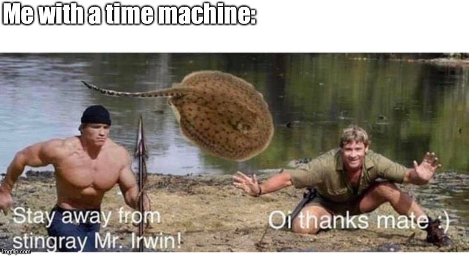 What I would say | Me with a time machine: | image tagged in ok boomer | made w/ Imgflip meme maker