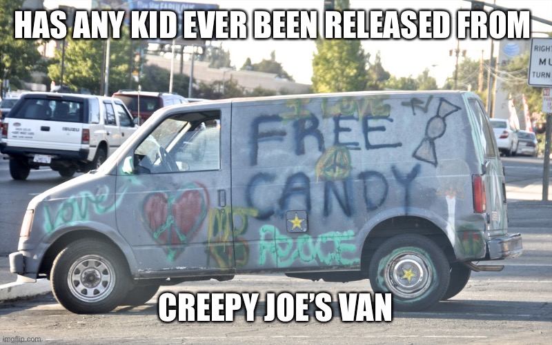 White Van | HAS ANY KID EVER BEEN RELEASED FROM CREEPY JOE’S VAN | image tagged in white van | made w/ Imgflip meme maker