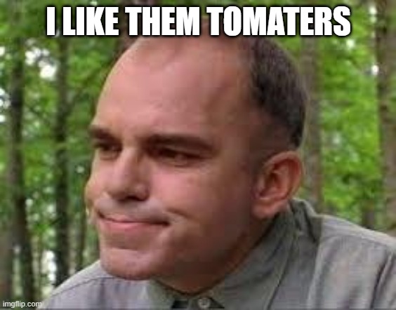I like them tomaters. | I LIKE THEM TOMATERS | image tagged in slingblade | made w/ Imgflip meme maker