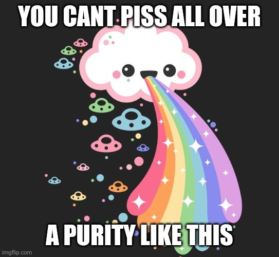 YOU CANT PISS ALL OVER; A PURITY LIKE THIS | image tagged in rainbow | made w/ Imgflip meme maker